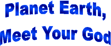 Planet Earth,
Meet Your God